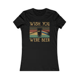 WISH YOU WERE BEER WOMEN'S T-SHIRT